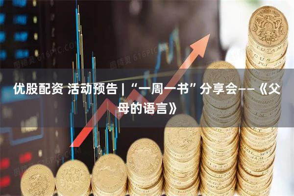 优股配资 活动预告 | “一周一书”分享会——《父母的语言》