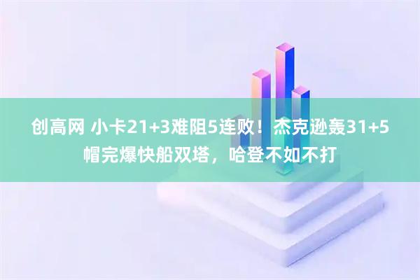 创高网 小卡21+3难阻5连败！杰克逊轰31+5帽完爆快船双塔，哈登不如不打