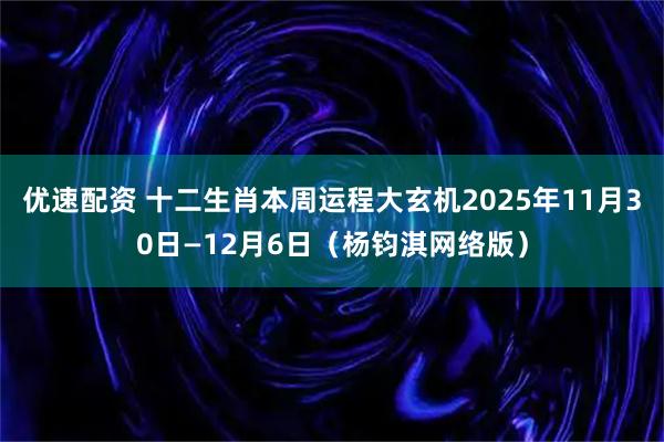 优速配资 十二生肖本周运程大玄机2025年11月30日—12月6日（杨钧淇网络版）