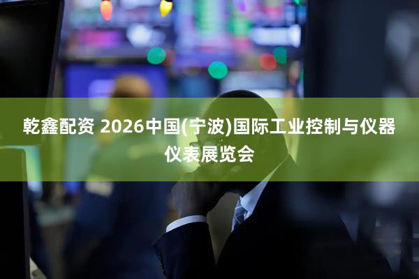乾鑫配资 2026中国(宁波)国际工业控制与仪器仪表展览会