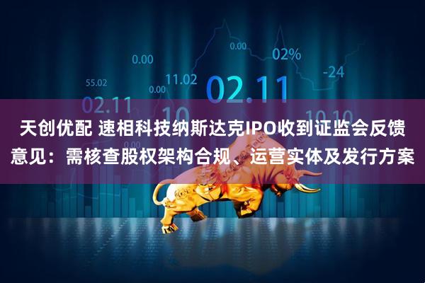 天创优配 速相科技纳斯达克IPO收到证监会反馈意见：需核查股权架构合规、运营实体及发行方案