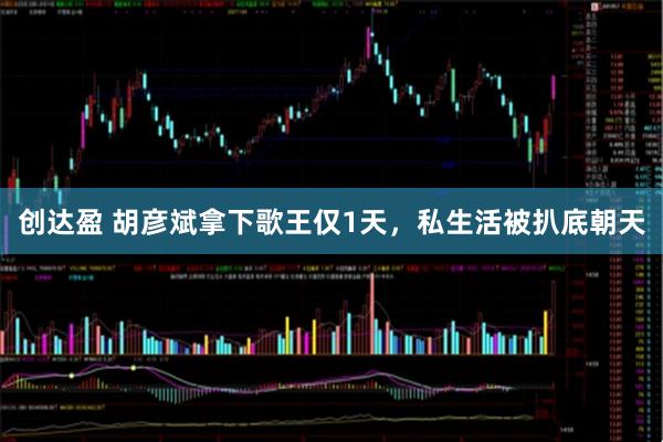 创达盈 胡彦斌拿下歌王仅1天，私生活被扒底朝天